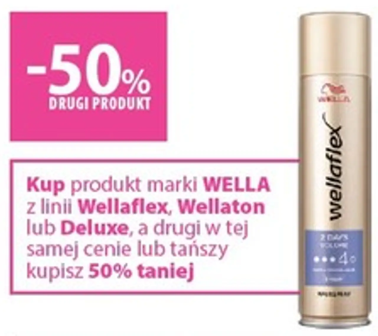 Kup produkt marki WELLA z linii Wellaflex, Wellaton lub Deluxe, a drugi w tej samej cenie lub tańszy kupisz 50% taniej
