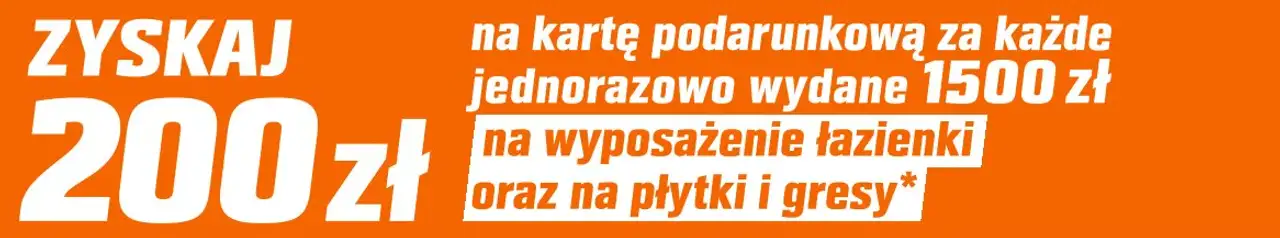 Zyskaj 200 zł na kartę podarunkową za każde jednorazowo wydane 1500 zł na wyposażenie łazienki oraz na płytki i gresy