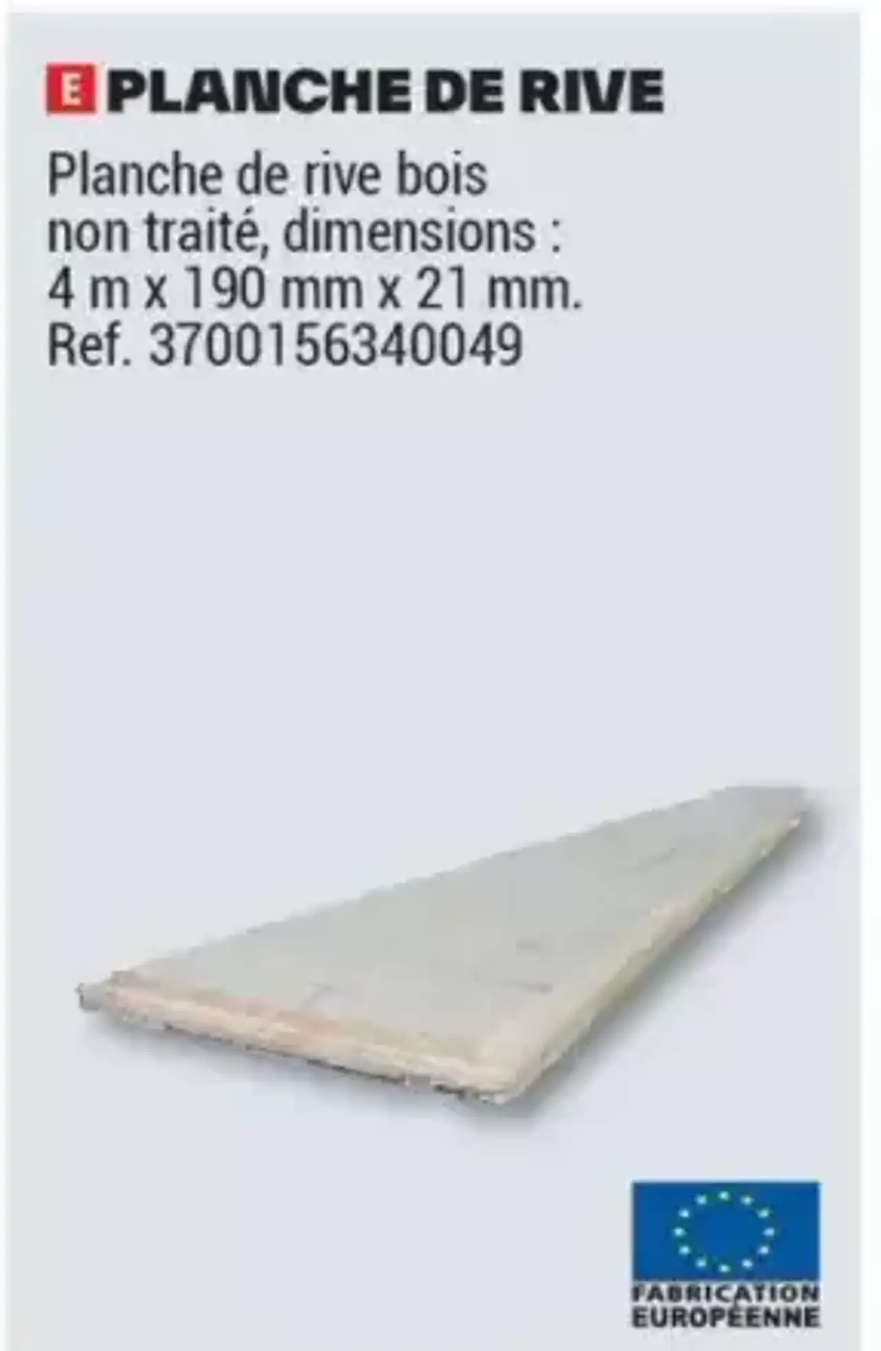 PLANCHE DE RIVE Planche de rive bois non traité, dimensions : 4m x 190 mm x 21 mm. Réf. 3700156340049