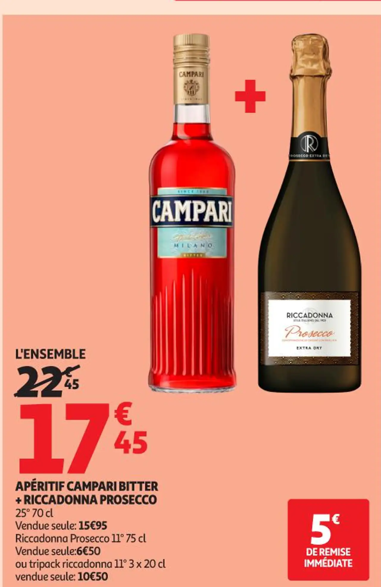 APÉRITIF CAMPARI BITTER + RICCADONNA PROSECCO 25 ° 70 cl Vendue seule : 15 € 95 Riccadonna Prosecco 11 ° 75 cl Vendue seule : 6 € 50 ou tripack riccadonna 11 ° 3 x 20 cl vendue seule : 10 € 50